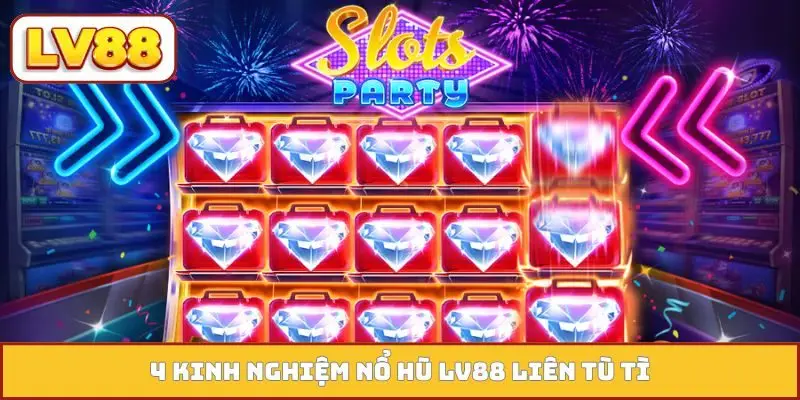 4 kinh nghiệm nổ hũ LV88 liên tù tì