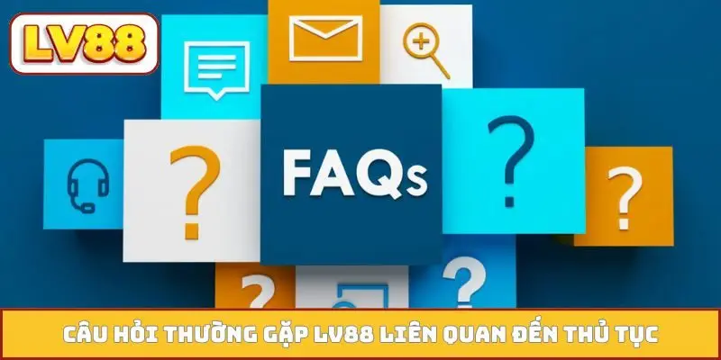 Câu hỏi thường gặp LV88 liên quan đến thủ tục
